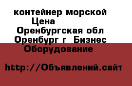 контейнер морской › Цена ­ 200 000 - Оренбургская обл., Оренбург г. Бизнес » Оборудование   